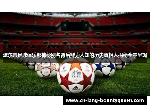 波尔蒂足球俱乐部神秘别名背后鲜为人知的历史真相大揭秘全景呈现 波尔蒂足球俱乐部神秘别名背后鲜为人知的历史真相大揭秘全景呈现