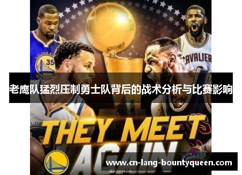老鹰队猛烈压制勇士队背后的战术分析与比赛影响 老鹰队猛烈压制勇士队背后的战术分析与比赛影响