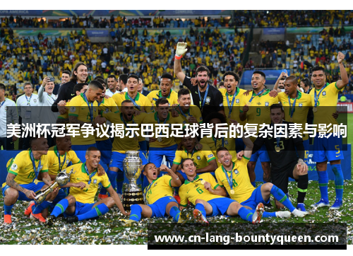 美洲杯冠军争议揭示巴西足球背后的复杂因素与影响 美洲杯冠军争议揭示巴西足球背后的复杂因素与影响