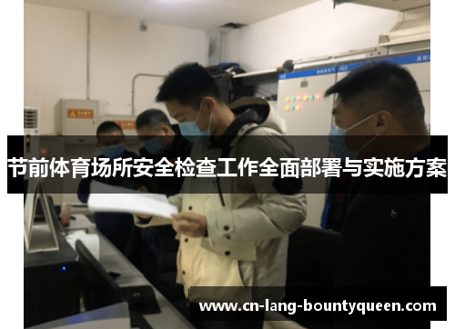 节前体育场所安全检查工作全面部署与实施方案 节前体育场所安全检查工作全面部署与实施方案