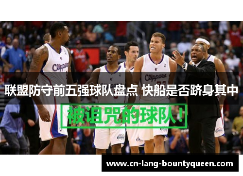 联盟防守前五强球队盘点 快船是否跻身其中 联盟防守前五强球队盘点 快船是否跻身其中