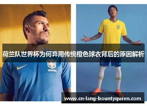 荷兰队世界杯为何弃用传统橙色球衣背后的原因解析 荷兰队世界杯为何弃用传统橙色球衣背后的原因解析