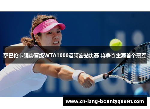 萨巴伦卡强势晋级WTA1000迈阿密站决赛 将争夺生涯首个冠军