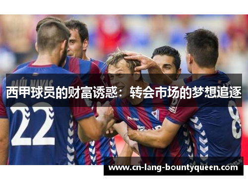 西甲球员的财富诱惑：转会市场的梦想追逐