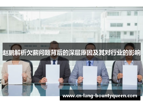 赵鹏解析欠薪问题背后的深层原因及其对行业的影响