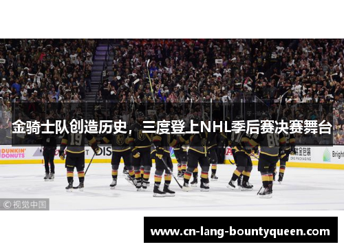 金骑士队创造历史，三度登上NHL季后赛决赛舞台