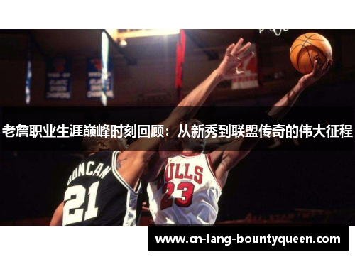 老詹职业生涯巅峰时刻回顾：从新秀到联盟传奇的伟大征程