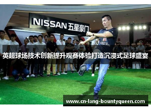 英超球场技术创新提升观赛体验打造沉浸式足球盛宴