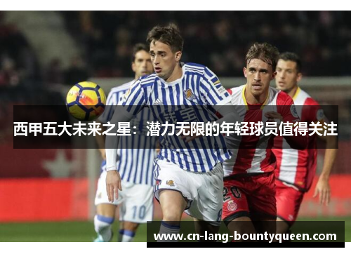 西甲五大未来之星：潜力无限的年轻球员值得关注
