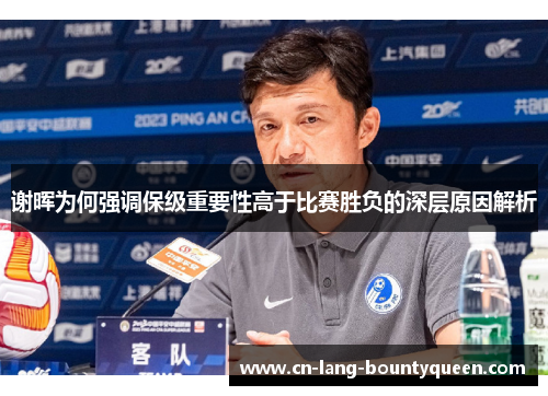 谢晖为何强调保级重要性高于比赛胜负的深层原因解析