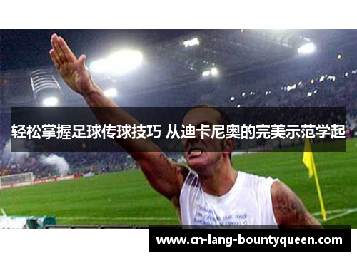 轻松掌握足球传球技巧 从迪卡尼奥的完美示范学起