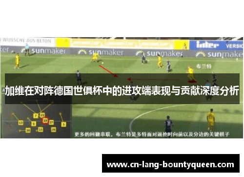 加维在对阵德国世俱杯中的进攻端表现与贡献深度分析