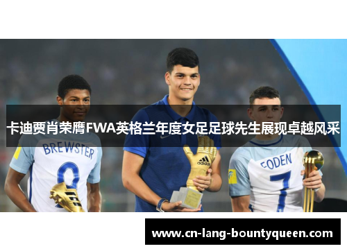 卡迪贾肖荣膺FWA英格兰年度女足足球先生展现卓越风采