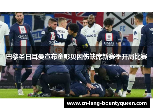 巴黎圣日耳曼宣布金彭贝因伤缺席新赛季开局比赛 巴黎圣日耳曼宣布金彭贝因伤缺席新赛季开局比赛