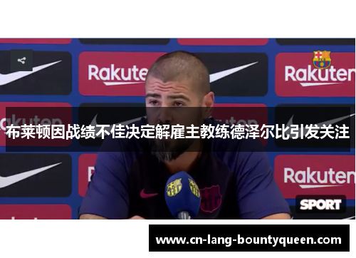 布莱顿因战绩不佳决定解雇主教练德泽尔比引发关注