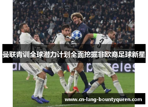 曼联青训全球潜力计划全面挖掘非欧裔足球新星