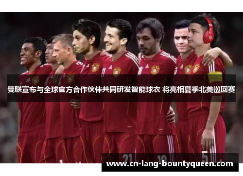 曼联宣布与全球官方合作伙伴共同研发智能球衣 将亮相夏季北美巡回赛