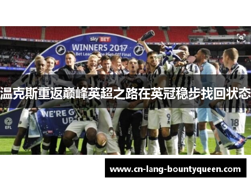 温克斯重返巅峰英超之路在英冠稳步找回状态