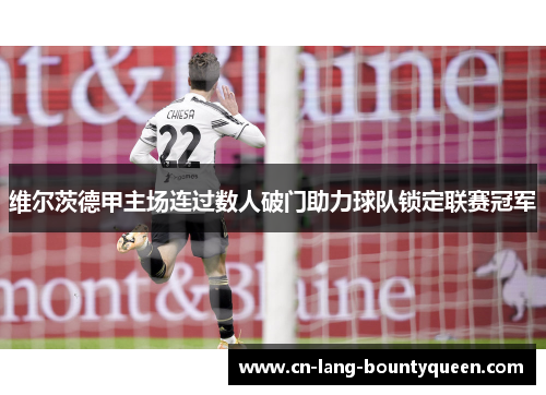 维尔茨德甲主场连过数人破门助力球队锁定联赛冠军 维尔茨德甲主场连过数人破门助力球队锁定联赛冠军