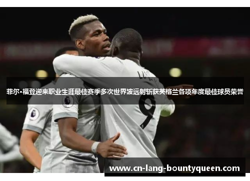 菲尔·福登迎来职业生涯最佳赛季多次世界波远射斩获英格兰各项年度最佳球员荣誉