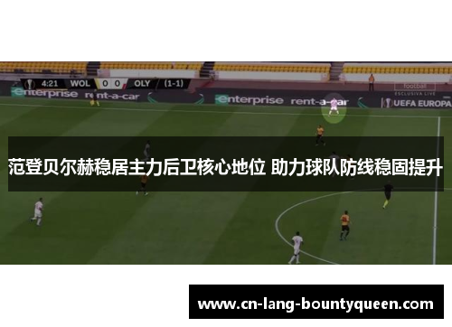 范登贝尔赫稳居主力后卫核心地位 助力球队防线稳固提升 范登贝尔赫稳居主力后卫核心地位 助力球队防线稳固提升