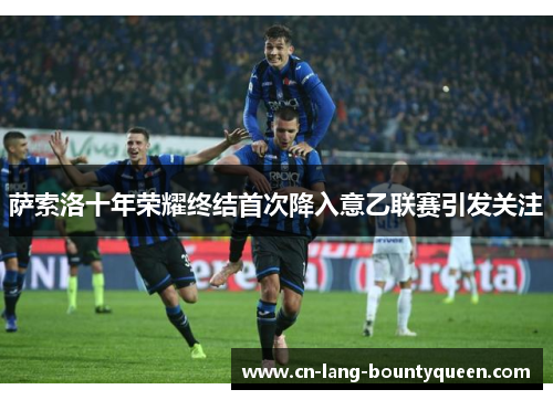 萨索洛十年荣耀终结首次降入意乙联赛引发关注 萨索洛十年荣耀终结首次降入意乙联赛引发关注