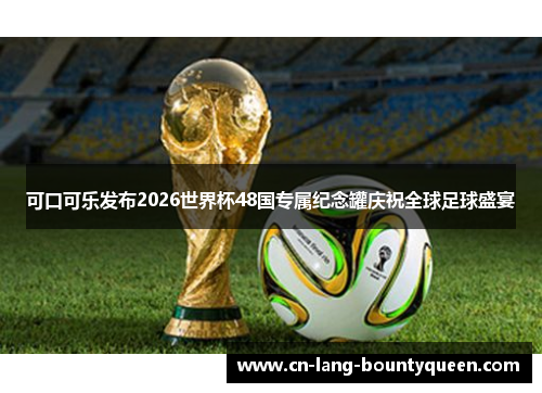 可口可乐发布2026世界杯48国专属纪念罐庆祝全球足球盛宴