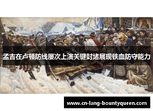 孟吉在卢顿防线屡次上演关键封堵展现铁血防守能力