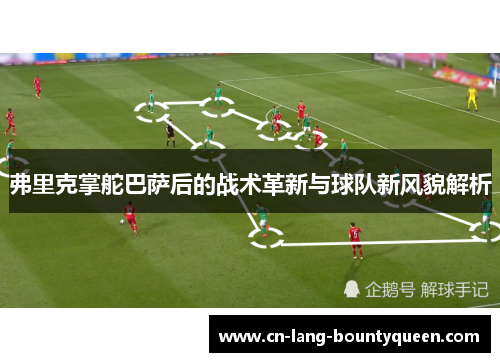 弗里克掌舵巴萨后的战术革新与球队新风貌解析 弗里克掌舵巴萨后的战术革新与球队新风貌解析