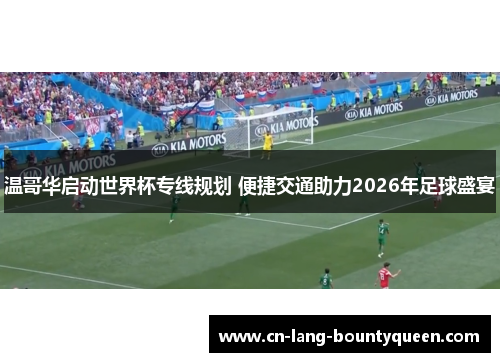温哥华启动世界杯专线规划 便捷交通助力2026年足球盛宴