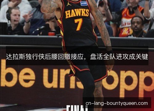 达拉斯独行侠后腰回撤接应，盘活全队进攻成关键