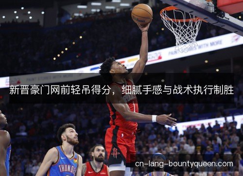 新晋豪门网前轻吊得分，细腻手感与战术执行制胜