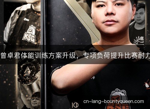 曾卓君体能训练方案升级,专项负荷提升比赛耐力 曾卓君体能训练方案升级,专项负荷提升比赛耐力